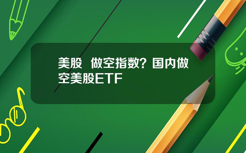 美股  做空指数？国内做空美股ETF